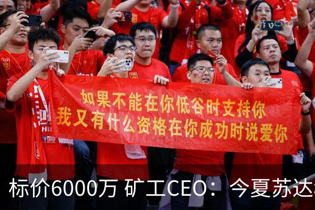 标价6000万 矿工CEO：今夏苏达科夫肯定去豪门