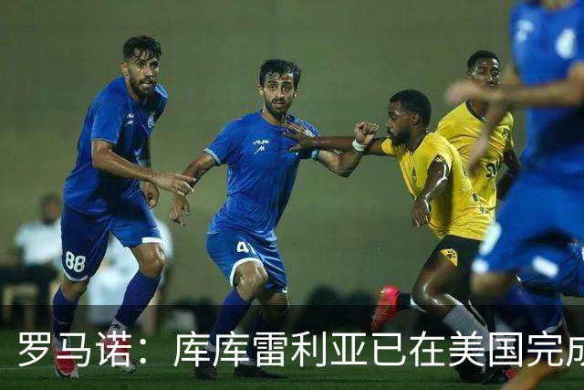 罗马诺：库库雷利亚已在美国完成皇马体检 皇马还会继续补强